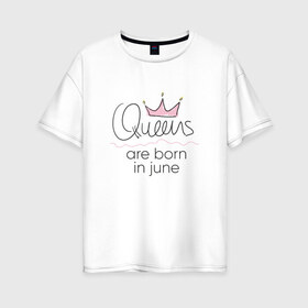 Женская футболка хлопок Oversize с принтом Королевы рождаются в июне в Екатеринбурге, 100% хлопок | свободный крой, круглый ворот, спущенный рукав, длина до линии бедер
 | queen june