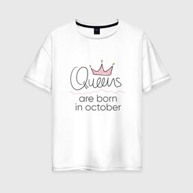 Женская футболка хлопок Oversize с принтом Королевы рождаются в октябре в Екатеринбурге, 100% хлопок | свободный крой, круглый ворот, спущенный рукав, длина до линии бедер
 | Тематика изображения на принте: queen october