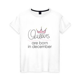 Женская футболка хлопок с принтом Королевы рождаются в декабре в Екатеринбурге, 100% хлопок | прямой крой, круглый вырез горловины, длина до линии бедер, слегка спущенное плечо | queen december