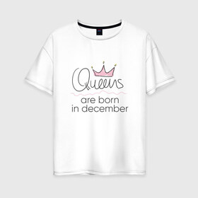 Женская футболка хлопок Oversize с принтом Королевы рождаются в декабре в Екатеринбурге, 100% хлопок | свободный крой, круглый ворот, спущенный рукав, длина до линии бедер
 | queen december