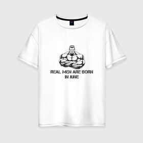 Женская футболка хлопок Oversize с принтом Настоящие мужчины рождаются в июне в Екатеринбурге, 100% хлопок | свободный крой, круглый ворот, спущенный рукав, длина до линии бедер
 | июнь
