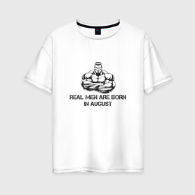 Женская футболка хлопок Oversize с принтом Настоящие мужчины рождаются в августе в Екатеринбурге, 100% хлопок | свободный крой, круглый ворот, спущенный рукав, длина до линии бедер
 | август