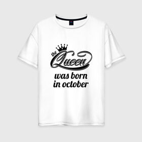 Женская футболка хлопок Oversize с принтом Королева рождена в октябре в Екатеринбурге, 100% хлопок | свободный крой, круглый ворот, спущенный рукав, длина до линии бедер
 | девушке | день рождения | дочери | дочке | жене | королева | любимой | подарок | подруге | праздник | рождение | себе | сестре