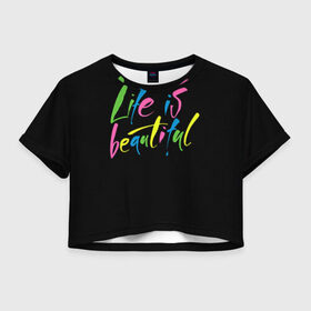 Женская футболка 3D укороченная с принтом Жизнь прекрасна в Екатеринбурге, 100% полиэстер | круглая горловина, длина футболки до линии талии, рукава с отворотами | life is beautiful | светящиеся | флуоресцентный | флюр | флюровый