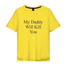 Мужская футболка хлопок Oversize с принтом My Daddy Will ... You в Екатеринбурге, 100% хлопок | свободный крой, круглый ворот, “спинка” длиннее передней части | 