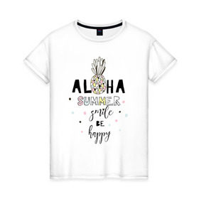 Женская футболка хлопок с принтом ALOHA в Екатеринбурге, 100% хлопок | прямой крой, круглый вырез горловины, длина до линии бедер, слегка спущенное плечо | be happy | smile | summer | ананас | лето | счастье | улыбка
