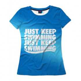 Женская футболка 3D с принтом Просто продолжай плавать в Екатеринбурге, 100% полиэфир ( синтетическое хлопкоподобное полотно) | прямой крой, круглый вырез горловины, длина до линии бедер | just | keep | swimming | плавать | продолжай | просто