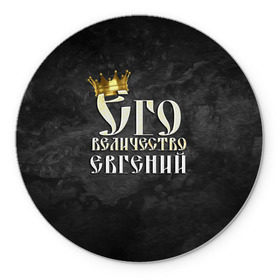Коврик круглый с принтом Его величество Евгений в Екатеринбурге, резина и полиэстер | круглая форма, изображение наносится на всю лицевую часть | евгений | его величество | женя | имена | король | корона | надпись | принц