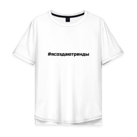 Мужская футболка хлопок Oversize с принтом #ясоздаютренды в Екатеринбурге, 100% хлопок | свободный крой, круглый ворот, “спинка” длиннее передней части | бузова | я создаю тренды