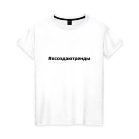 Женская футболка хлопок с принтом #ясоздаютренды в Екатеринбурге, 100% хлопок | прямой крой, круглый вырез горловины, длина до линии бедер, слегка спущенное плечо | бузова | я создаю тренды