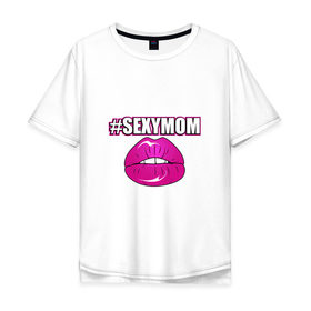 Мужская футболка хлопок Oversize с принтом #SEXYMOM в Екатеринбурге, 100% хлопок | свободный крой, круглый ворот, “спинка” длиннее передней части | milf | губы | мама | мамочка | надпись | пафос | помада | поцелуй | хештег