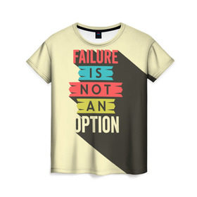 Женская футболка 3D с принтом Failure is not an option в Екатеринбурге, 100% полиэфир ( синтетическое хлопкоподобное полотно) | прямой крой, круглый вырез горловины, длина до линии бедер | бежевый | выход | красный | не | неудача | статус | текст | цвет | цитата | чёрный | это