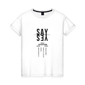 Женская футболка хлопок с принтом Say yes в Екатеринбурге, 100% хлопок | прямой крой, круглый вырез горловины, длина до линии бедер, слегка спущенное плечо | say yes | мода | надпись | прикольная надпись | тренд