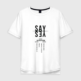 Мужская футболка хлопок Oversize с принтом Say yes в Екатеринбурге, 100% хлопок | свободный крой, круглый ворот, “спинка” длиннее передней части | say yes | мода | надпись | прикольная надпись | тренд