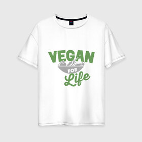 Женская футболка хлопок Oversize с принтом Vegan for Life в Екатеринбурге, 100% хлопок | свободный крой, круглый ворот, спущенный рукав, длина до линии бедер
 | green | vegan | yoga | веган | вегетарианец | вегетарианство | витамины | здоровье | зеленый | зож | йога | овощи | фрукты