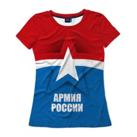 Женская футболка 3D с принтом Армия России в Екатеринбурге, 100% полиэфир ( синтетическое хлопкоподобное полотно) | прямой крой, круглый вырез горловины, длина до линии бедер | army | russia | армия | звезда | красный | россии | синий
