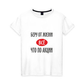 Женская футболка хлопок с принтом Беру от Жизни Все в Екатеринбурге, 100% хлопок | прямой крой, круглый вырез горловины, длина до линии бедер, слегка спущенное плечо | прикол | прикольная надпись | распродажа | сарказм | скидки | смешная | что по акции | юмор