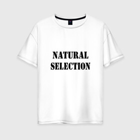 Женская футболка хлопок Oversize с принтом Natural Selection в Екатеринбурге, 100% хлопок | свободный крой, круглый ворот, спущенный рукав, длина до линии бедер
 | natural | надпись
