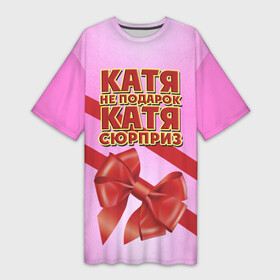 Платье-футболка 3D с принтом Катя не подарок в Екатеринбурге,  |  | бант | девушкам | екатерина | имена | катя | надпись | не подарок | подарок | сюрприз
