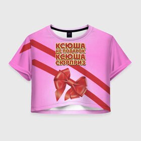 Женская футболка 3D укороченная с принтом Ксюша не подарок в Екатеринбурге, 100% полиэстер | круглая горловина, длина футболки до линии талии, рукава с отворотами | бант | девушкам | имена | ксюша | надпись | не подарок | оксана | подарок | сюрприз
