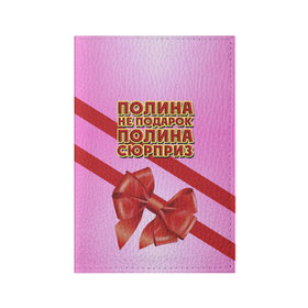 Обложка для паспорта матовая кожа с принтом Полина не подарок в Екатеринбурге, натуральная матовая кожа | размер 19,3 х 13,7 см; прозрачные пластиковые крепления | Тематика изображения на принте: 