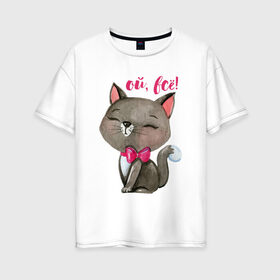 Женская футболка хлопок Oversize с принтом Ой всё! в Екатеринбурге, 100% хлопок | свободный крой, круглый ворот, спущенный рукав, длина до линии бедер
 | cat | kitten | pussy | бант | бантик | кот | котенок | котик | котики | кошка | юмор