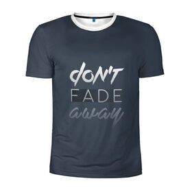 Мужская футболка 3D спортивная с принтом Don`t fade away в Екатеринбурге, 100% полиэстер с улучшенными характеристиками | приталенный силуэт, круглая горловина, широкие плечи, сужается к линии бедра | fade | quote | слова | цитата
