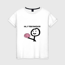 Женская футболка хлопок с принтом На, у Тебя Выпало в Екатеринбурге, 100% хлопок | прямой крой, круглый вырез горловины, длина до линии бедер, слегка спущенное плечо | мем | мозг | прикол