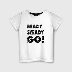 Детская футболка хлопок с принтом Ready,steady,go! в Екатеринбурге, 100% хлопок | круглый вырез горловины, полуприлегающий силуэт, длина до линии бедер | Тематика изображения на принте: бег | надписи