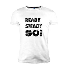 Мужская футболка премиум с принтом Ready,steady,go! в Екатеринбурге, 92% хлопок, 8% лайкра | приталенный силуэт, круглый вырез ворота, длина до линии бедра, короткий рукав | бег | надписи
