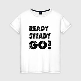 Женская футболка хлопок с принтом Ready,steady,go! в Екатеринбурге, 100% хлопок | прямой крой, круглый вырез горловины, длина до линии бедер, слегка спущенное плечо | бег | надписи