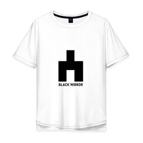 Мужская футболка хлопок Oversize с принтом black mirror в Екатеринбурге, 100% хлопок | свободный крой, круглый ворот, “спинка” длиннее передней части | Тематика изображения на принте: black mirror | сериал | черное зеркало