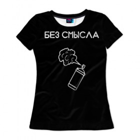 Женская футболка 3D с принтом Без смысла. в Екатеринбурге, 100% полиэфир ( синтетическое хлопкоподобное полотно) | прямой крой, круглый вырез горловины, длина до линии бедер | балончик | минимализм | стиль | чб