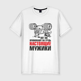 Мужская футболка премиум с принтом настоящие мужики в Екатеринбурге, 92% хлопок, 8% лайкра | приталенный силуэт, круглый вырез ворота, длина до линии бедра, короткий рукав | Тематика изображения на принте: мышцы | спортзал