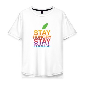 Мужская футболка хлопок Oversize с принтом Stay Hungry Stay Foolish в Екатеринбурге, 100% хлопок | свободный крой, круглый ворот, “спинка” длиннее передней части | Тематика изображения на принте: 