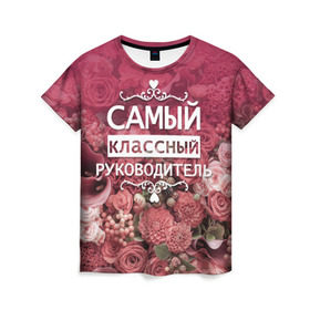 Женская футболка 3D с принтом Самый классный руководитель в Екатеринбурге, 100% полиэфир ( синтетическое хлопкоподобное полотно) | прямой крой, круглый вырез горловины, длина до линии бедер | день учителя | учитель