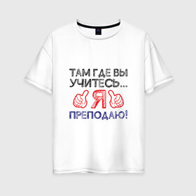 Женская футболка хлопок Oversize с принтом Я преподаю в Екатеринбурге, 100% хлопок | свободный крой, круглый ворот, спущенный рукав, длина до линии бедер
 | день учителя | учитель