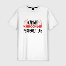 Мужская футболка премиум с принтом Самый классный руководитель в Екатеринбурге, 92% хлопок, 8% лайкра | приталенный силуэт, круглый вырез ворота, длина до линии бедра, короткий рукав | академия | общага | препод | преподаватель | студент | универ | учитель | школа