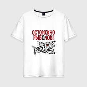 Женская футболка хлопок Oversize с принтом Осторожно рыболов в Екатеринбурге, 100% хлопок | свободный крой, круглый ворот, спущенный рукав, длина до линии бедер
 | рыба | рыбалка | снасти | удочка