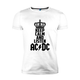 Мужская футболка премиум с принтом Keep calm and listen AC/DC в Екатеринбурге, 92% хлопок, 8% лайкра | приталенный силуэт, круглый вырез ворота, длина до линии бедра, короткий рукав | ac dc | acdc | австралийская | альбом | ангус янг | блюз рок | гитара | головы | группа | крис слэйд | музыканты | надпись | певцы | рок | рок н ролл | стиви янг | хард рок | эксл роуз