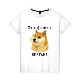 Женская футболка хлопок с принтом Это фиаско, братан! в Екатеринбурге, 100% хлопок | прямой крой, круглый вырез горловины, длина до линии бедер, слегка спущенное плечо | doge | доги | сиба ину