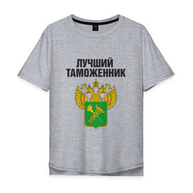 Мужская футболка хлопок Oversize с принтом Лучший таможенник в Екатеринбурге, 100% хлопок | свободный крой, круглый ворот, “спинка” длиннее передней части | дает добро | даю добро | день таможенника | таможня