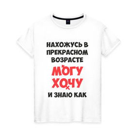 Женская футболка хлопок с принтом Нахожусь в прекрасном возрасте в Екатеринбурге, 100% хлопок | прямой крой, круглый вырез горловины, длина до линии бедер, слегка спущенное плечо | знаю | могу | хочу