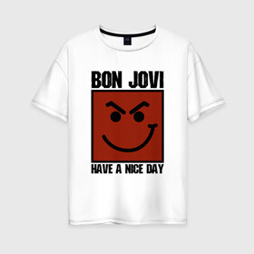 Женская футболка хлопок Oversize с принтом Bon Jovi have a nice day в Екатеринбурге, 100% хлопок | свободный крой, круглый ворот, спущенный рукав, длина до линии бедер
 | bon jovi | бон | бон джови | глэм | группа | джови | джон | метал | рок | хард