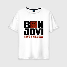 Женская футболка хлопок Oversize с принтом Bon Jovi have a nice day в Екатеринбурге, 100% хлопок | свободный крой, круглый ворот, спущенный рукав, длина до линии бедер
 | bon jovi | бон | бон джови | глэм | группа | джови | джон | метал | рок | хард
