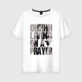 Женская футболка хлопок Oversize с принтом Ohhhh living on a prayer в Екатеринбурге, 100% хлопок | свободный крой, круглый ворот, спущенный рукав, длина до линии бедер
 | bon jovi | бон | бон джови | глэм | группа | джови | джон | рок | хард