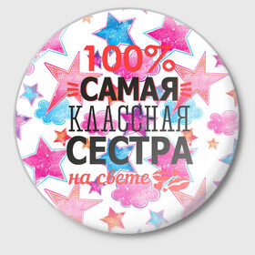 Значок с принтом Самая классная сестра в Екатеринбурге,  металл | круглая форма, металлическая застежка в виде булавки | 100 | классная | самая | сестра | сестренка