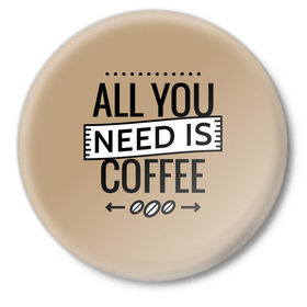 Значок с принтом Всё что тебе нужно - это кофе в Екатеринбурге,  металл | круглая форма, металлическая застежка в виде булавки | all you need | coffee | кофе