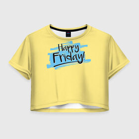Женская футболка 3D укороченная с принтом Happy Friday в Екатеринбурге, 100% полиэстер | круглая горловина, длина футболки до линии талии, рукава с отворотами | friday | пятница | пятница развратница