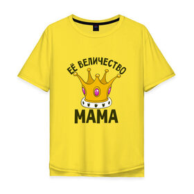 Мужская футболка хлопок Oversize с принтом ЕЕ величество мама в Екатеринбурге, 100% хлопок | свободный крой, круглый ворот, “спинка” длиннее передней части | мама | матушка | мать | партные | семейные | семья